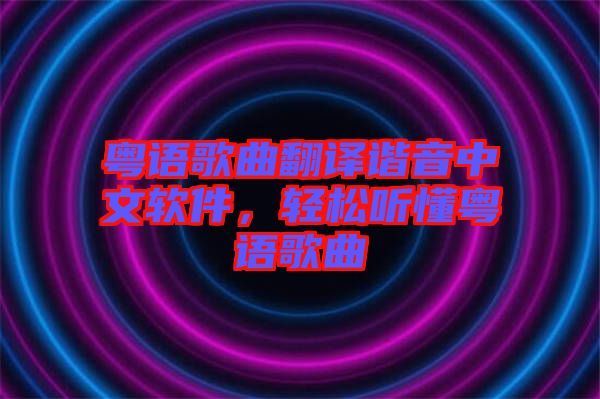 粵語(yǔ)歌曲翻譯諧音中文軟件，輕松聽懂粵語(yǔ)歌曲