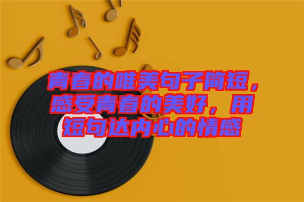 青春的唯美句子簡短，感受青春的美好，用短句達內心的情感