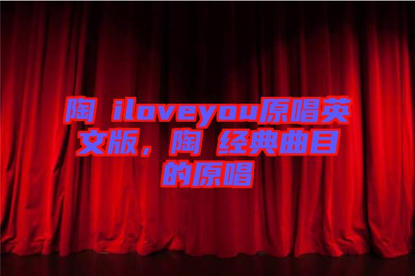 陶喆iloveyou原唱英文版，陶喆經典曲目的原唱