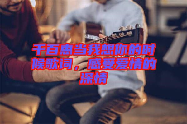 千百惠當我想你的時候歌詞，感受愛情的深情