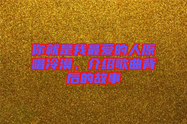 你就是我最愛的人原唱冷漠，介紹歌曲背后的故事