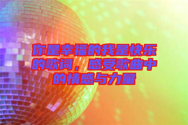 你是幸福的我是快樂的歌詞，感受歌曲中的情感與力量