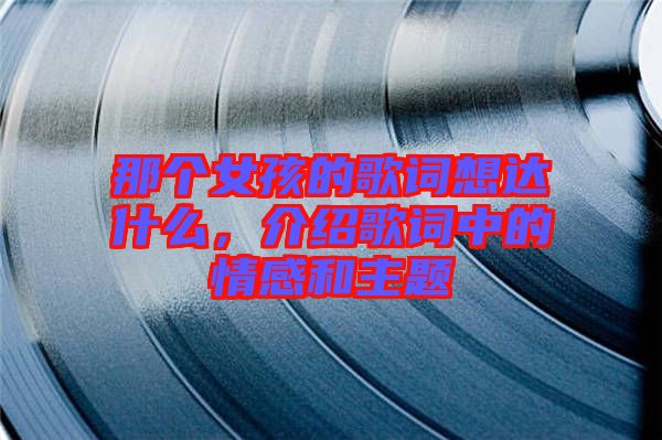 那個女孩的歌詞想達什么，介紹歌詞中的情感和主題