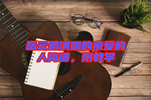 岳云鵬演唱的親愛的人簡譜，附教學