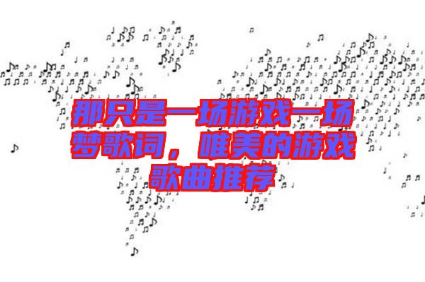 那只是一場游戲一場夢歌詞，唯美的游戲歌曲推薦