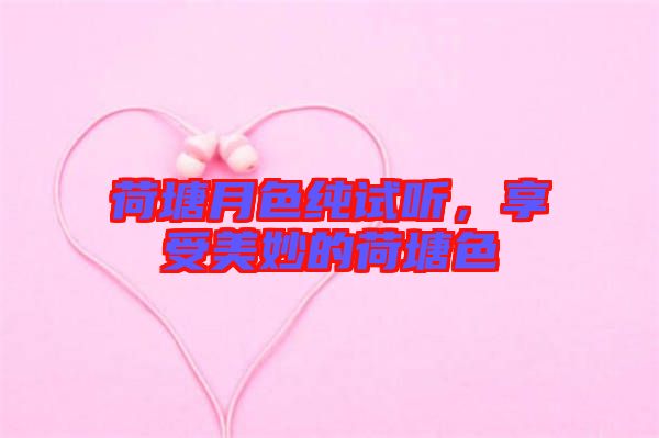 荷塘月色純?cè)嚶?，享受美妙的荷塘? width=
