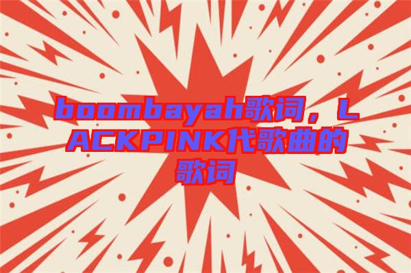 boombayah歌詞，LACKPINK代歌曲的歌詞
