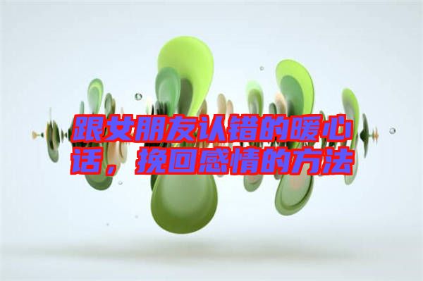 跟女朋友認錯的暖心話，挽回感情的方法
