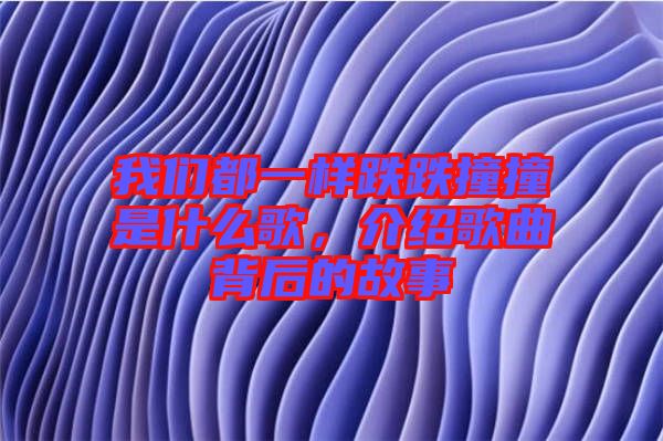 我們都一樣跌跌撞撞是什么歌，介紹歌曲背后的故事