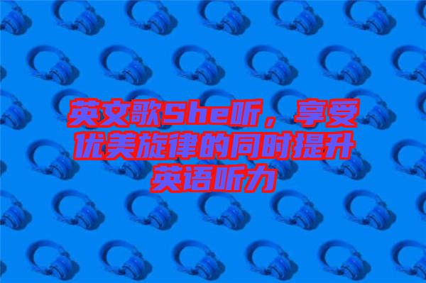 英文歌She聽，享受優美旋律的同時提升英語聽力