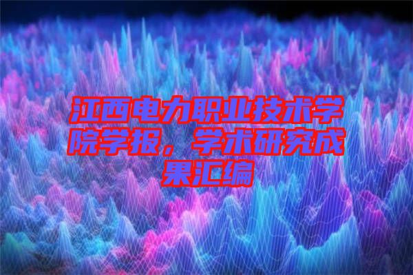 江西電力職業技術學院學報，學術研究成果匯編