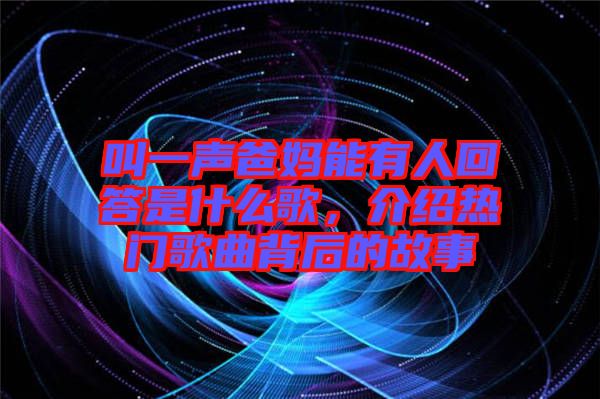 叫一聲爸媽能有人回答是什么歌，介紹熱門歌曲背后的故事