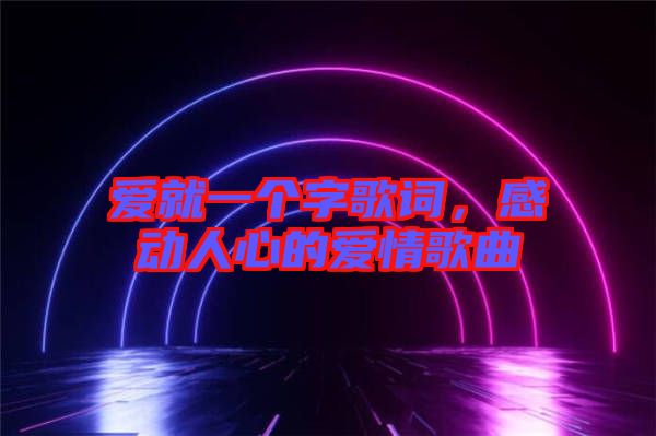 愛就一個字歌詞，感動人心的愛情歌曲