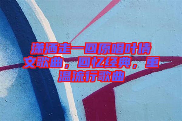 瀟灑走一回原唱葉倩文歌曲，回憶經典，重溫流行歌曲
