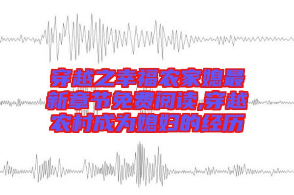 穿越之幸福農家媳最新章節(jié)免費閱讀,穿越農村成為媳婦的經(jīng)歷