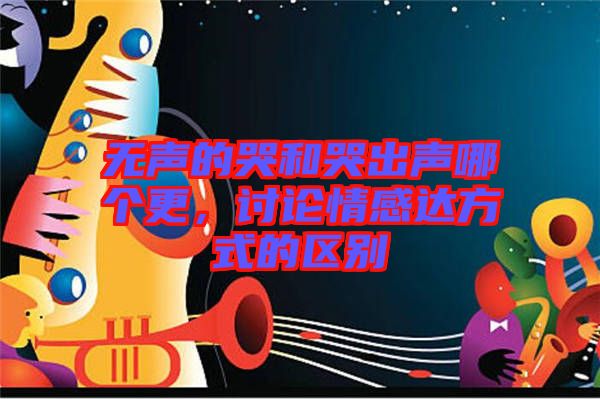 無聲的哭和哭出聲哪個(gè)更，討論情感達(dá)方式的區(qū)別