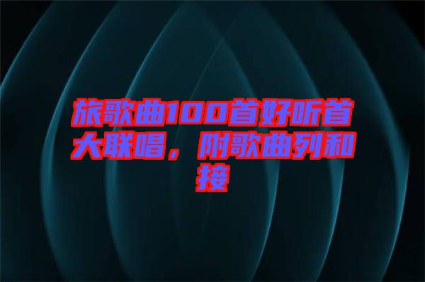 旅歌曲100首好聽首大聯唱，附歌曲列和接