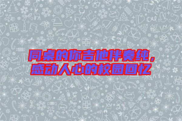同桌的你吉他伴奏純，感動(dòng)人心的校園回憶