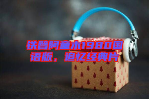 鐵臂阿童木1980國語版，追憶經典片