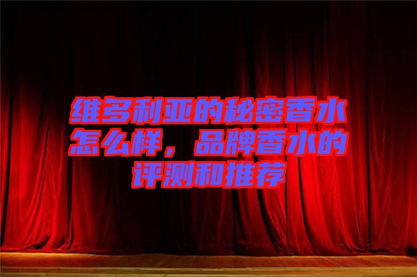 維多利亞的秘密香水怎么樣，品牌香水的評測和推薦