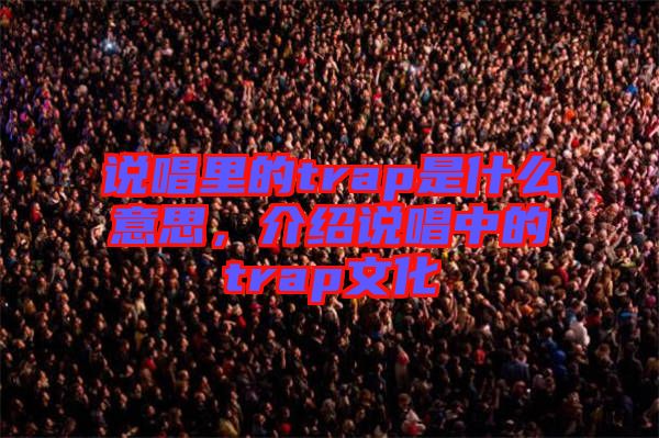 說唱里的trap是什么意思，介紹說唱中的trap文化