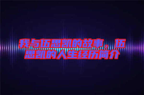 我與伍思凱的故事，伍思凱的人生經歷簡介