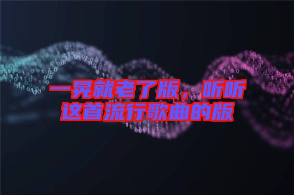 一晃就老了版，聽聽這首流行歌曲的版