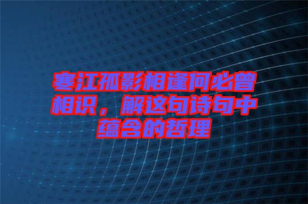 寒江孤影相逢何必曾相識(shí)，解這句詩(shī)句中蘊(yùn)含的哲理