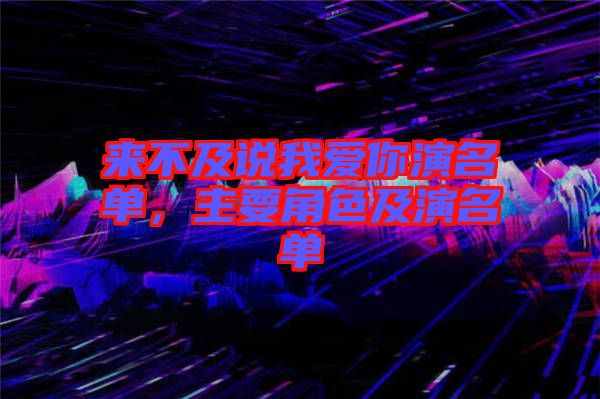 來不及說我愛你演名單，主要角色及演名單