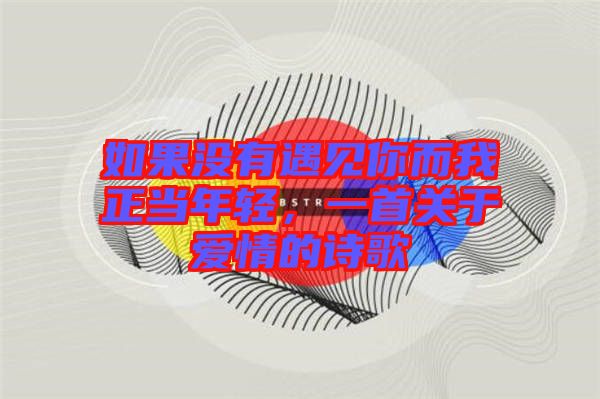 如果沒有遇見你而我正當(dāng)年輕，一首關(guān)于愛情的詩歌