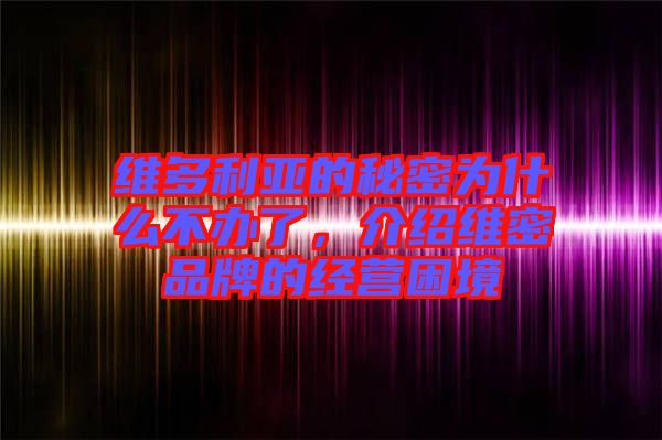 維多利亞的秘密為什么不辦了，介紹維密品牌的經營困境