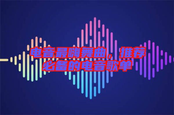 電音最嗨舞曲，推薦必備的電音歌單