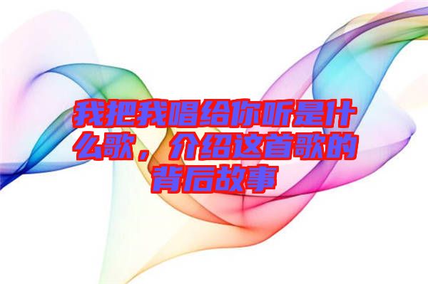 我把我唱給你聽是什么歌，介紹這首歌的背后故事