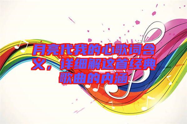 月亮代我的心歌詞含義，詳細解這首經典歌曲的內涵