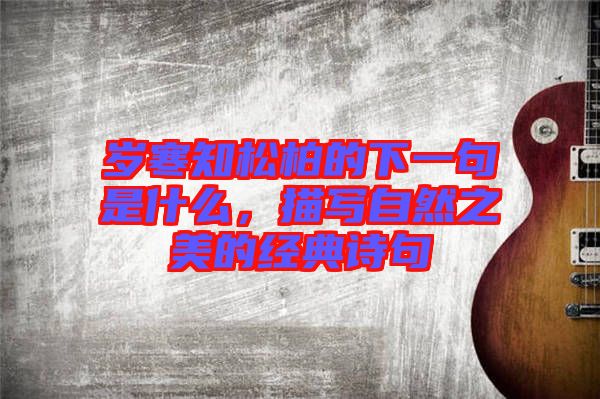 歲寒知松柏的下一句是什么，描寫自然之美的經典詩句