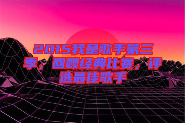2015我是歌手第三季，回顧經典比賽，評選最佳歌手