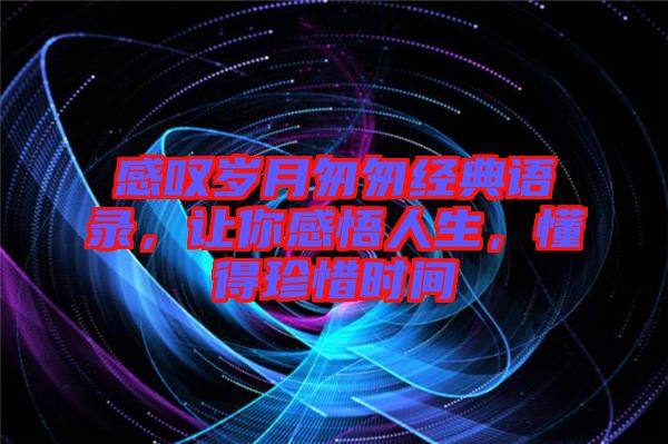 感嘆歲月匆匆經(jīng)典語(yǔ)錄，讓你感悟人生，懂得珍惜時(shí)間