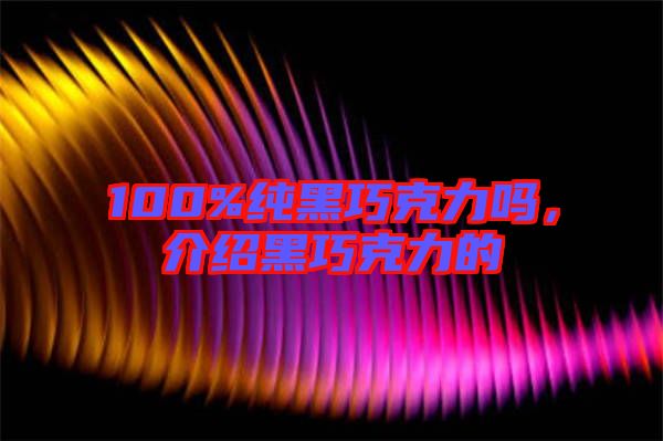 100%純黑巧克力嗎，介紹黑巧克力的