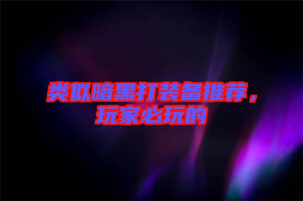 類似暗黑打裝備推薦，玩家必玩的