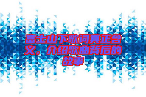 富士山下歌詞真正含義，介紹歌曲背后的故事