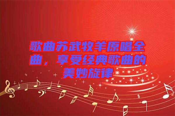 歌曲蘇武牧羊原唱全曲，享受經典歌曲的美妙旋律