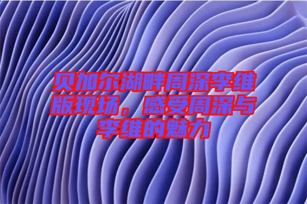 貝加爾湖畔周深李維版現(xiàn)場(chǎng)，感受周深與李維的魅力