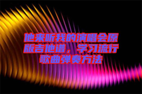 他來聽我的演唱會原版吉他譜，學習流行歌曲彈奏方法