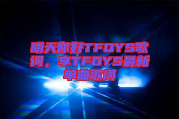 明天你好TFOYS歌詞，享TFOYS最新單曲歌詞