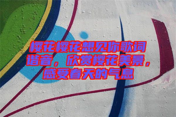 櫻花櫻花想見你歌詞諧音，欣賞櫻花美景，感受春天的氣息