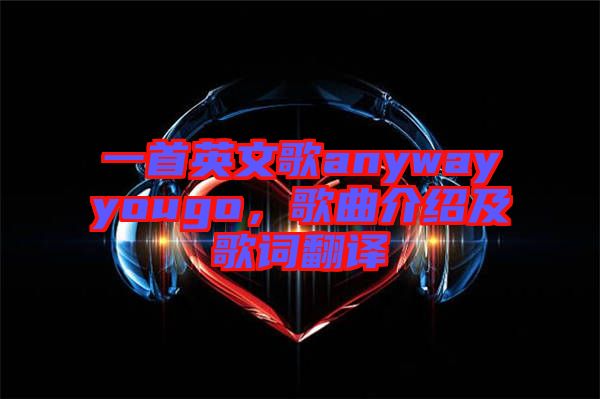 一首英文歌anywayyougo，歌曲介紹及歌詞翻譯