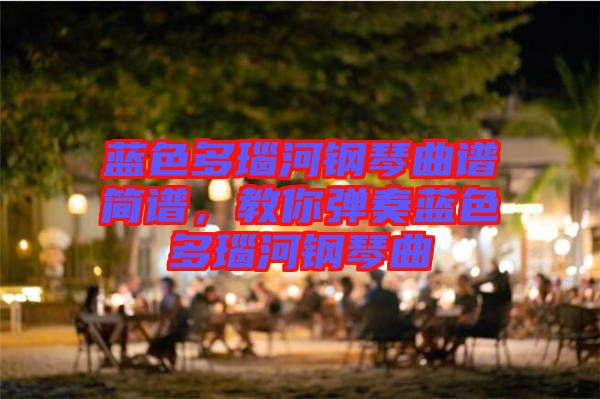 藍色多瑙河鋼琴曲譜簡譜，教你彈奏藍色多瑙河鋼琴曲
