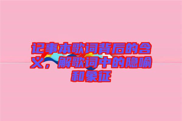 記事本歌詞背后的含義，解歌詞中的隱喻和象征