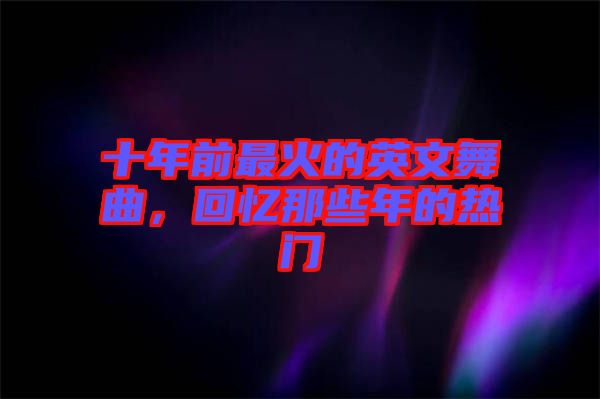 十年前最火的英文舞曲，回憶那些年的熱門(mén)