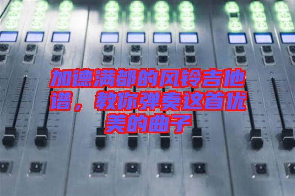 加德滿(mǎn)都的風(fēng)鈴吉他譜，教你彈奏這首優(yōu)美的曲子